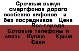 Срочный выкуп смартфонов дорого особенно айфонов 7 и 7  без посредников › Цена ­ 8 990 - Все города Сотовые телефоны и связь » Куплю   . Крым,Саки